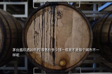 茅台酱印酒20年的 零售价多少钱一瓶是不是每个城市不一样呢