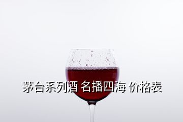 茅台系列酒 名播四海 价格表