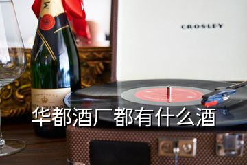 华都酒厂都有什么酒