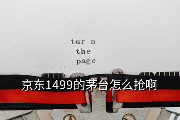 京东1499的茅台怎么抢啊