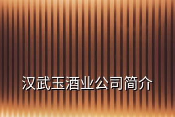 汉武玉酒业公司简介