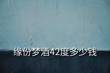 缘份梦酒42度多少钱