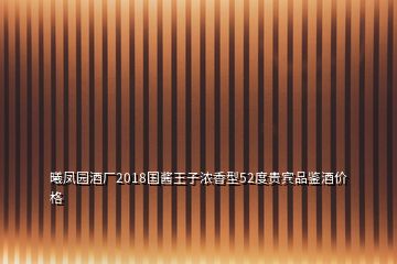 曦凤园酒厂2018国酱王子浓香型52度贵宾品鉴酒价格