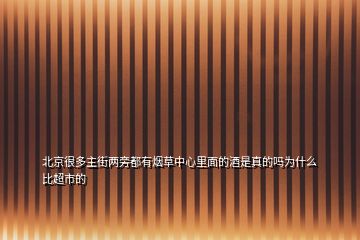 北京很多主街两旁都有烟草中心里面的酒是真的吗为什么比超市的