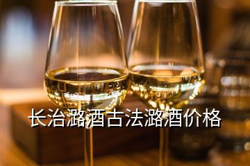 长治潞酒古法潞酒价格