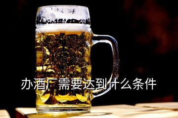 办酒厂需要达到什么条件