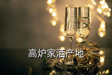 高炉家酒产地