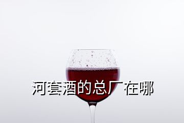 河套酒的总厂在哪