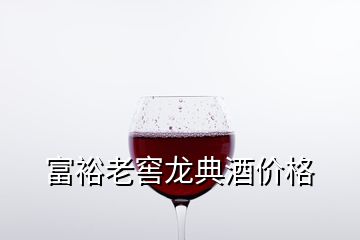 富裕老窖龙典酒价格