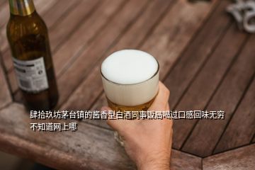 肆拾玖坊茅台镇的酱香型白酒同事饭局喝过口感回味无穷不知道网上哪