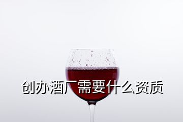 创办酒厂需要什么资质