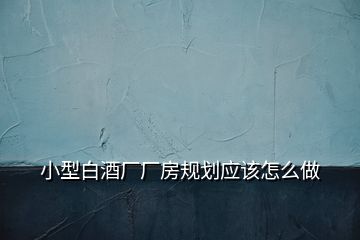 小型白酒厂厂房规划应该怎么做