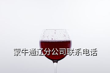 蒙牛通辽分公司联系电话