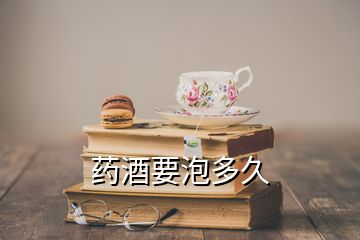 药酒要泡多久