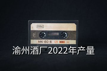 渝州酒厂2022年产量