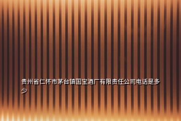 贵州省仁怀市茅台镇国宝酒厂有限责任公司电话是多少