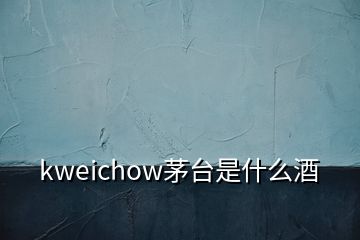 kweichow茅台是什么酒