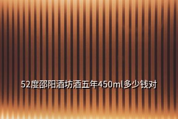 52度邵阳酒坊酒五年450ml多少钱对