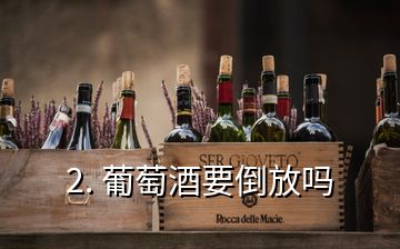 2. 葡萄酒要倒放吗