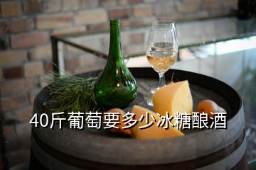 40斤葡萄要多少冰糖酿酒