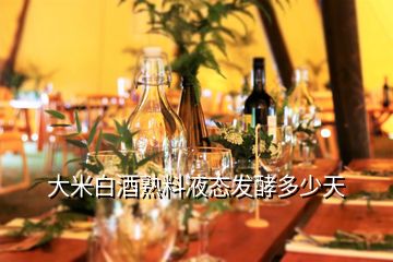 大米白酒熟料液态发酵多少天