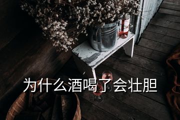 为什么酒喝了会壮胆