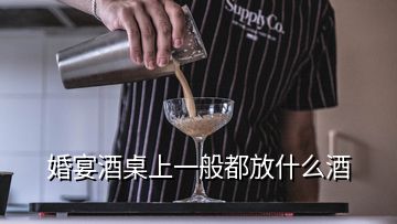 婚宴酒桌上一般都放什么酒