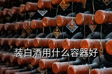 装白酒用什么容器好