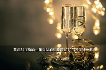 董酒54度500ml董香型酒瓶盖带1979的多少钱一瓶