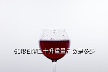 60度白酒二十升重量斤数是多少