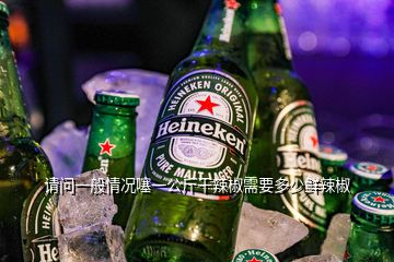 请问一般情况噻一公斤干辣椒需要多少鲜辣椒