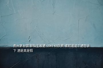 贵州茅台镇 醉仙玉液酒 1949 60庆典 谁知道这个酒告诉下 酒是真是假