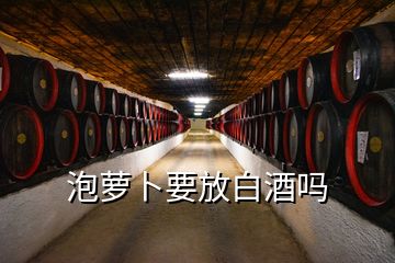 泡萝卜要放白酒吗