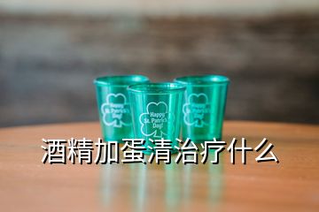 酒精加蛋清治疗什么