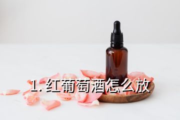 1. 红葡萄酒怎么放