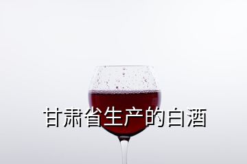 甘肃省生产的白酒