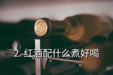 2. 红酒配什么煮好喝