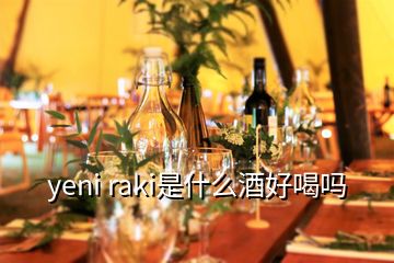 yeni raki是什么酒好喝吗