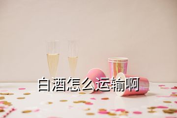 白酒怎么运输啊