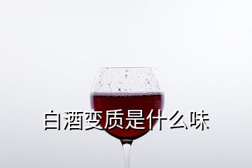 白酒变质是什么味