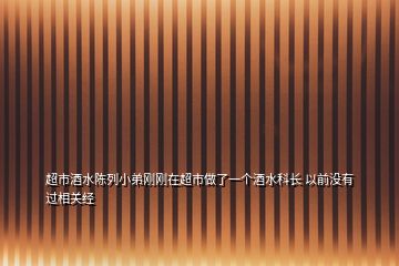 超市酒水陈列小弟刚刚在超市做了一个酒水科长 以前没有过相关经