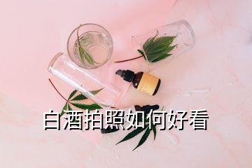 白酒拍照如何好看