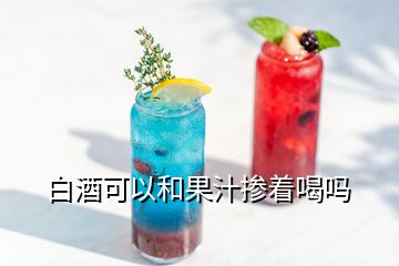 白酒可以和果汁掺着喝吗