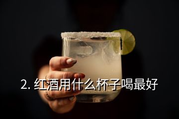 2. 红酒用什么杯子喝最好