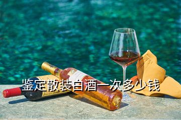 鉴定散装白酒一次多少钱