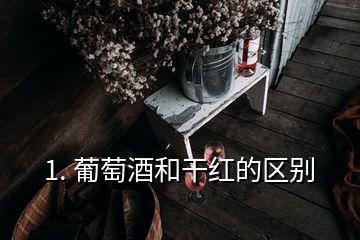 1. 葡萄酒和干红的区别