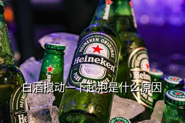 白酒搅动一下起泡是什么原因