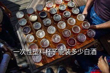 一次性塑料杯子能装多少白酒