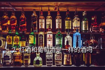 2. 红酒和葡萄酒是一样的酒吗