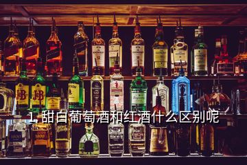 1. 甜白葡萄酒和红酒什么区别呢